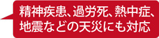 精神疾患・過労死、熱中症、地震などの天災にも対応